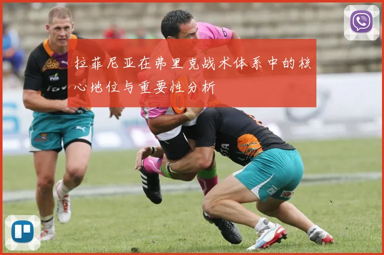 拉菲尼亚在弗里克战术体系中的核心地位与重要性分析