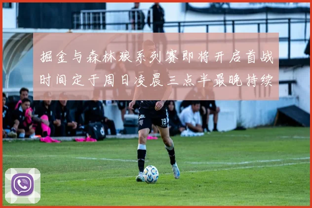 掘金与森林狼系列赛即将开启首战时间定于周日凌晨三点半最晚持续至五月三日