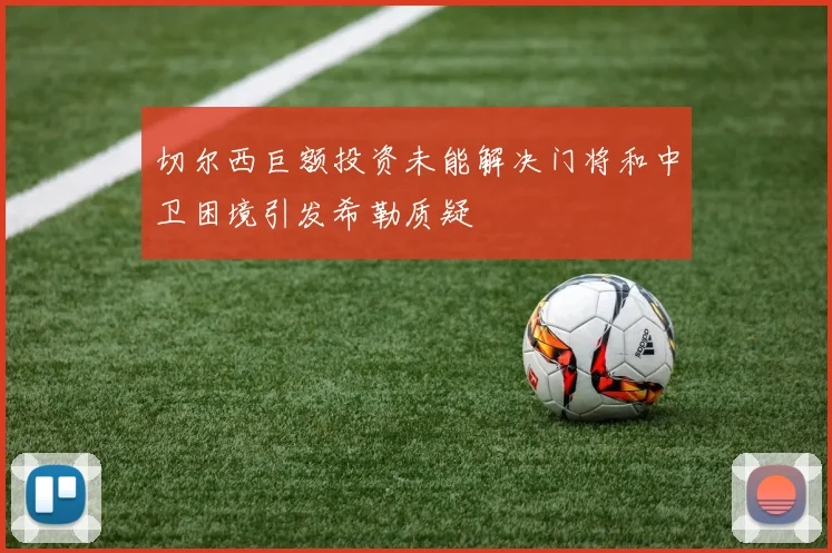 切尔西巨额投资未能解决门将和中卫困境引发希勒质疑