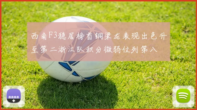西南F3稳居榜首铜梁龙表现出色升至第二浙江队积分微弱位列第八