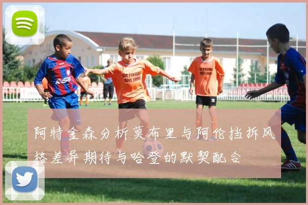 阿特金森分析莫布里与阿伦挡拆风格差异期待与哈登的默契配合
